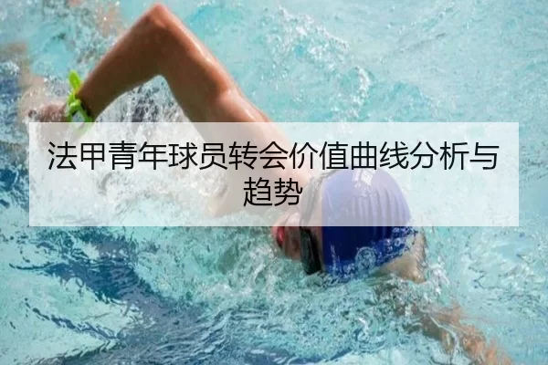 法甲青年球员转会价值曲线分析与趋势 - Kaiyun Sports
