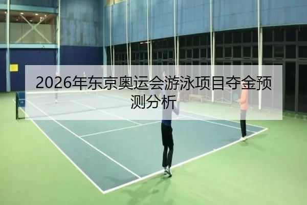 2026年东京奥运会游泳项目夺金预测分析 - Kaiyun Sports