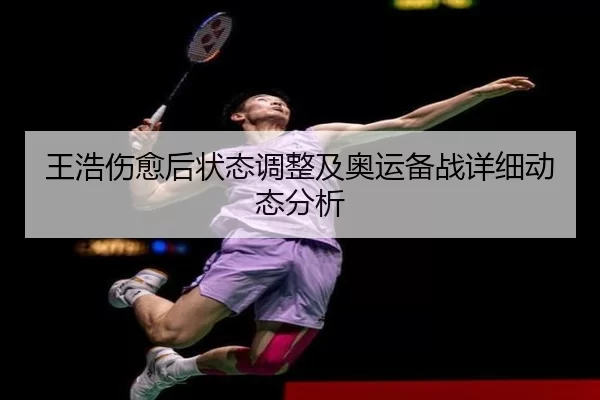 王浩伤愈后状态调整及奥运备战详细动态分析 - Kaiyun Sports
